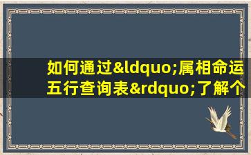 如何通过“属相命运五行查询表”了解个人命运与五行属性