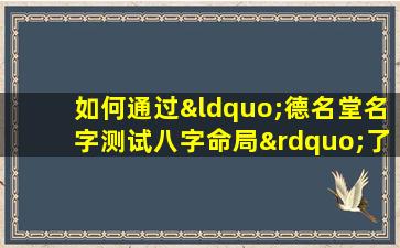 如何通过“德名堂名字测试八字命局”了解个人命运