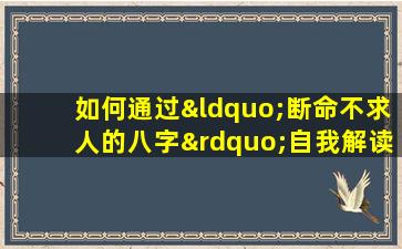 如何通过“断命不求人的八字”自我解读命运