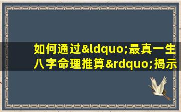 如何通过“最真一生八字命理推算”揭示个人命运