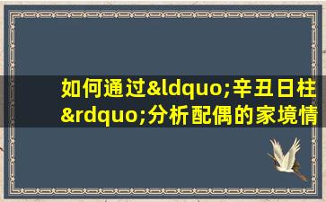 如何通过“辛丑日柱”分析配偶的家境情况