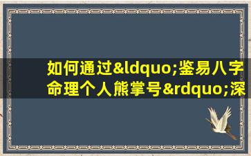 如何通过“鉴易八字命理个人熊掌号”深入了解个人命运