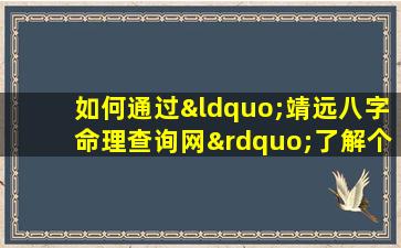 如何通过“靖远八字命理查询网”了解个人命理