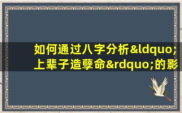 如何通过八字分析“上辈子造孽命”的影响