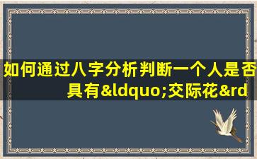 如何通过八字分析判断一个人是否具有“交际花”特质