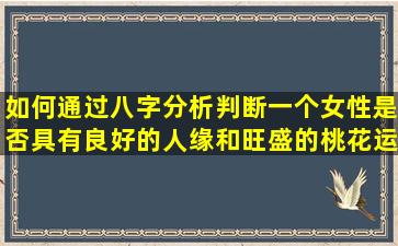 如何通过八字分析判断一个女性是否具有良好的人缘和旺盛的桃花运