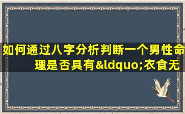 如何通过八字分析判断一个男性命理是否具有“衣食无忧”的特质