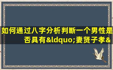 如何通过八字分析判断一个男性是否具有“妻贤子孝”的命理特征