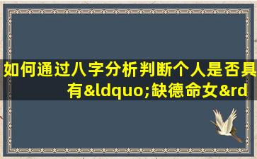 如何通过八字分析判断个人是否具有“缺德命女”特征