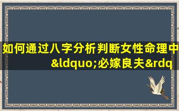 如何通过八字分析判断女性命理中“必嫁良夫”的特征