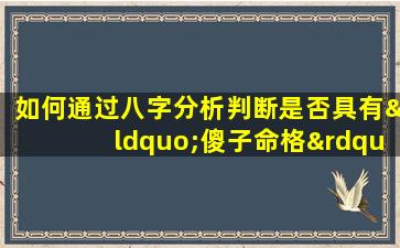 如何通过八字分析判断是否具有“傻子命格”