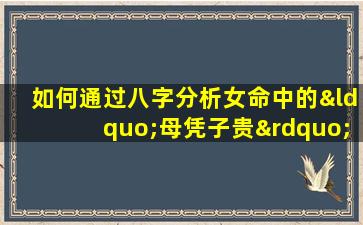 如何通过八字分析女命中的“母凭子贵”现象