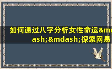 如何通过八字分析女性命运——探索网易博客中的八字断女命方法