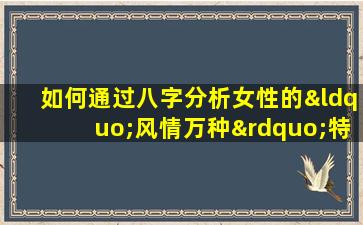 如何通过八字分析女性的“风情万种”特质