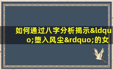 如何通过八字分析揭示“堕入风尘”的女性命运