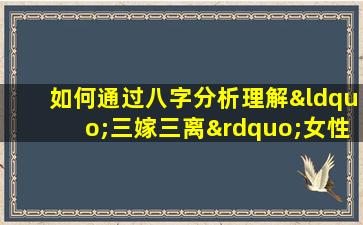 如何通过八字分析理解“三嫁三离”女性的命运走向