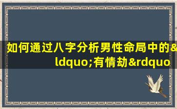 如何通过八字分析男性命局中的“有情劫”现象