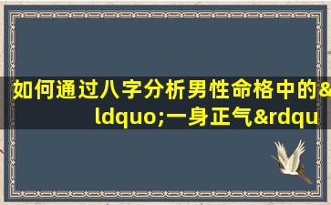 如何通过八字分析男性命格中的“一身正气”特质