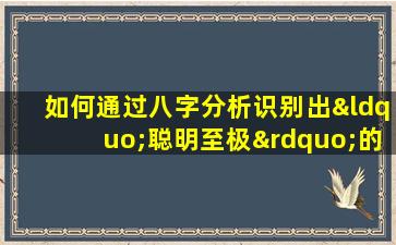 如何通过八字分析识别出“聪明至极”的女性命格