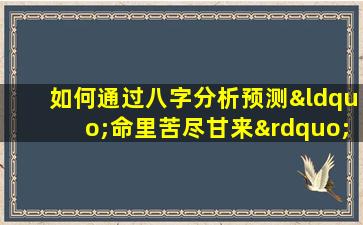 如何通过八字分析预测“命里苦尽甘来”的转变时机