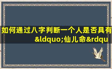 如何通过八字判断一个人是否具有“仙儿命”