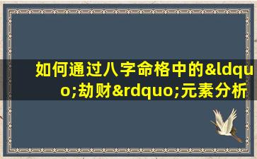 如何通过八字命格中的“劫财”元素分析发大财的可能性