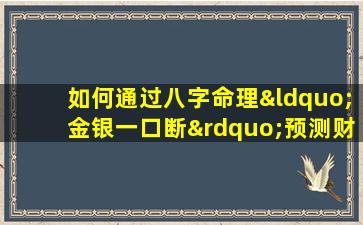 如何通过八字命理“金银一口断”预测财富运势