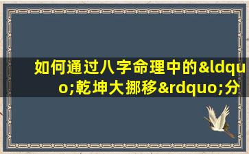 如何通过八字命理中的“乾坤大挪移”分析配偶特质