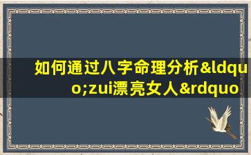 如何通过八字命理分析“zui漂亮女人”的命运特征