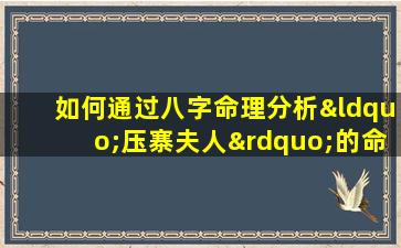 如何通过八字命理分析“压寨夫人”的命运特征