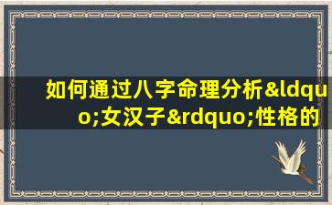 如何通过八字命理分析“女汉子”性格的好坏