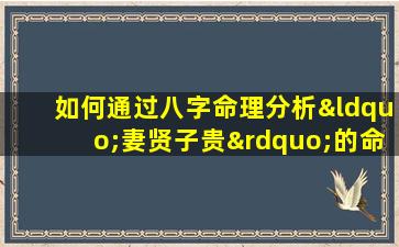 如何通过八字命理分析“妻贤子贵”的命例特征