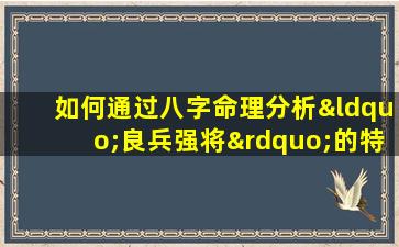 如何通过八字命理分析“良兵强将”的特质与命运