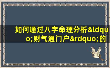 如何通过八字命理分析“财气通门户”的富豪命例