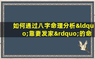 如何通过八字命理分析“靠妻发家”的命运特征