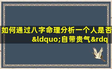 如何通过八字命理分析一个人是否“自带贵气”