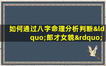 如何通过八字命理分析判断“郎才女貌”的匹配度