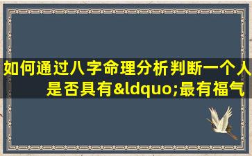 如何通过八字命理分析判断一个人是否具有“最有福气”的命格