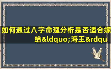 如何通过八字命理分析是否适合嫁给“海王”