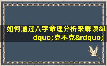 如何通过八字命理分析来解读“克不克”的命运走向