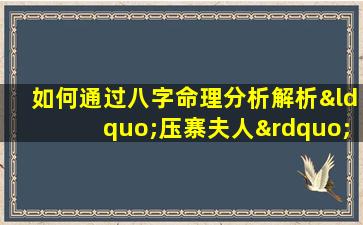 如何通过八字命理分析解析“压寨夫人”的命运特征