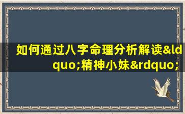 如何通过八字命理分析解读“精神小妹”的性格与命运