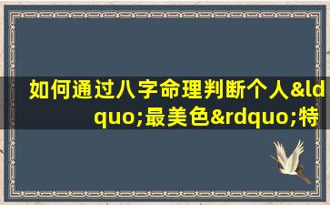 如何通过八字命理判断个人“最美色”特质