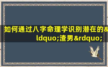 如何通过八字命理学识别潜在的“渣男”特质