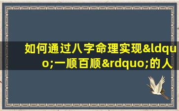 如何通过八字命理实现“一顺百顺”的人生运势