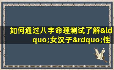 如何通过八字命理测试了解“女汉子”性格特征