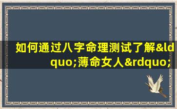 如何通过八字命理测试了解“薄命女人”的命运特征