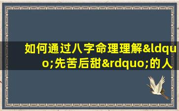 如何通过八字命理理解“先苦后甜”的人生轨迹