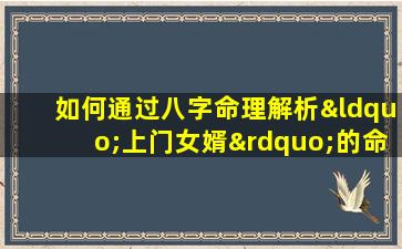 如何通过八字命理解析“上门女婿”的命运特征