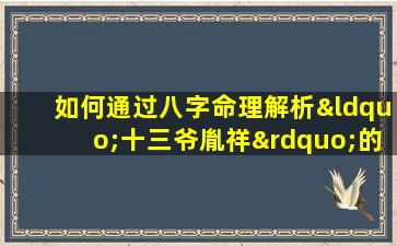 如何通过八字命理解析“十三爷胤祥”的命运特征